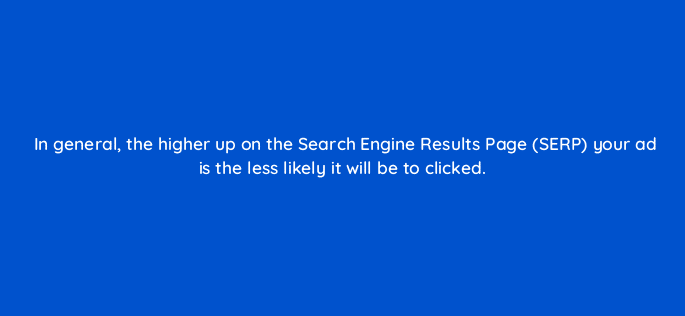 in general the higher up on the search engine results page serp your ad is the less likely it will be to clicked 80385