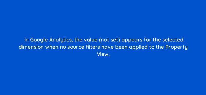in google analytics the value not set appears for the selected dimension when no source filters have been applied to the property view 7755