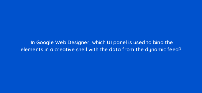 in google web designer which ui panel is used to bind the elements in a creative shell with the data from the dynamic feed 15722