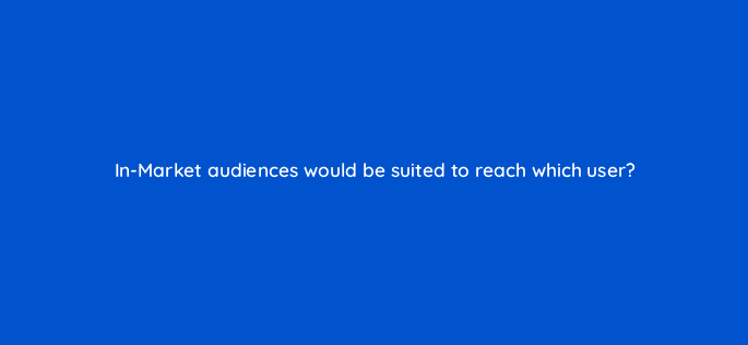 in market audiences would be suited to reach which user 21263