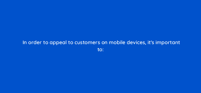 in order to appeal to customers on mobile devices its important to 380