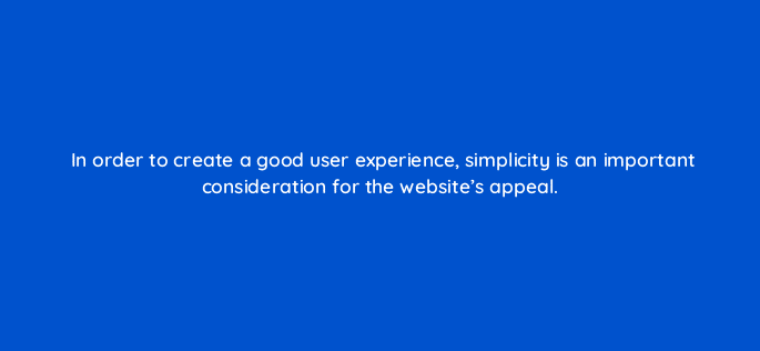 in order to create a good user experience simplicity is an important consideration for the websites appeal 17440