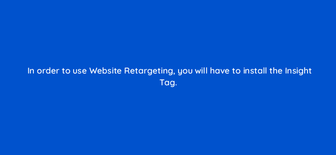 in order to use website retargeting you will have to install the insight tag 123756
