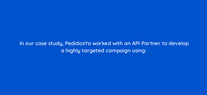 in our case study pedidosya worked with an api partner to develop a highly targeted campaign using 82032