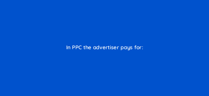 in ppc the advertiser pays for 7741
