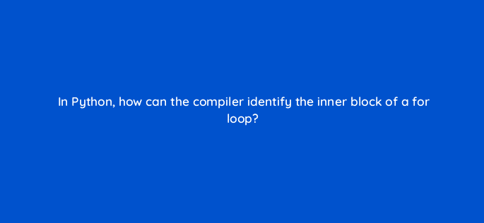 in python how can the compiler identify the inner block of a for loop 83763
