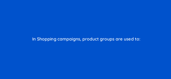 in shopping campaigns product groups are used to 2290
