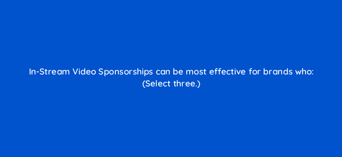 in stream video sponsorships can be most effective for brands who select three 22531