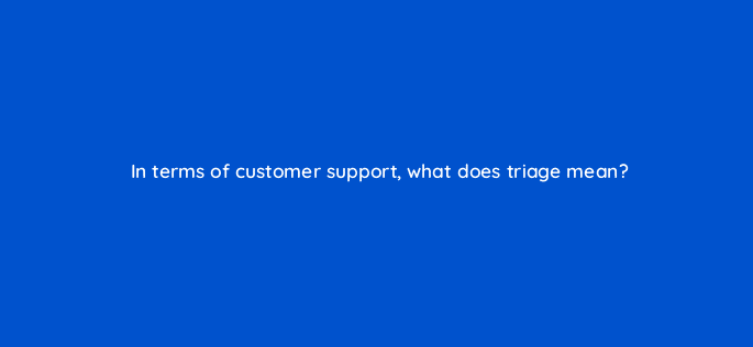 in terms of customer support what does triage mean 27490