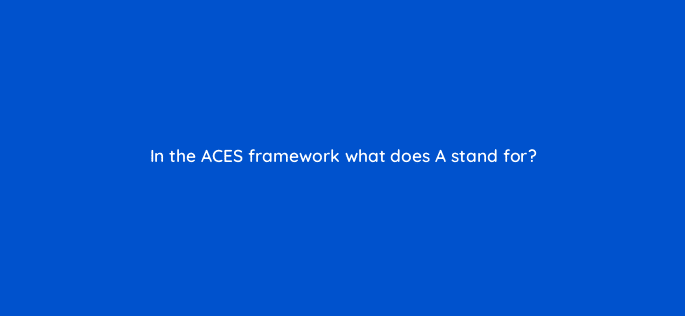 in the aces framework what does a stand for 125491