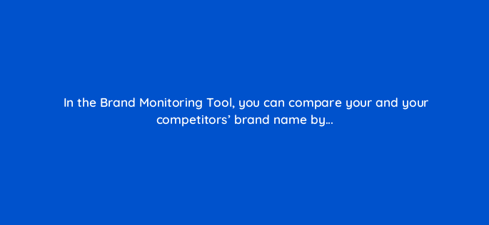 in the brand monitoring tool you can compare your and your competitors brand name by 734