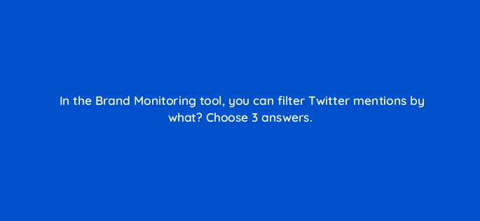 in the brand monitoring tool you can filter twitter mentions by what choose 3 answers 728