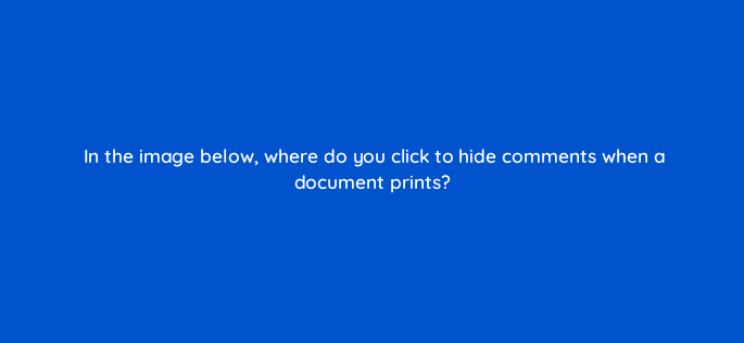 in the image below where do you click to hide comments when a document prints 76295