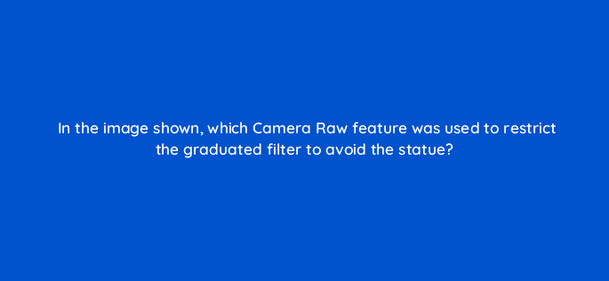 in the image shown which camera raw feature was used to restrict the graduated filter to avoid the statue 47903