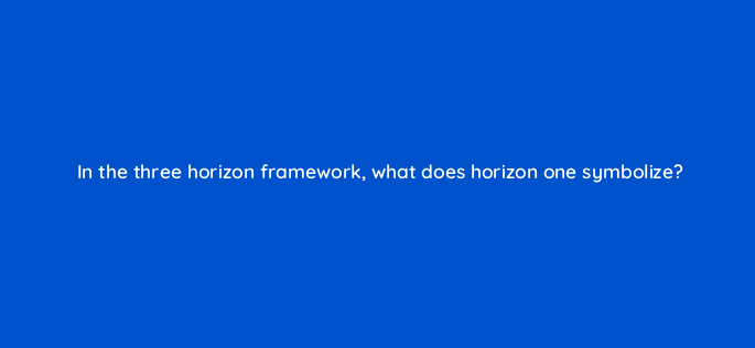 in the three horizon framework what does horizon one symbolize 4582