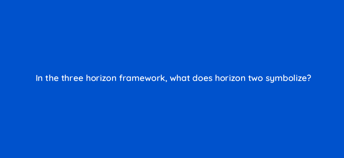 in the three horizon framework what does horizon two symbolize 4583