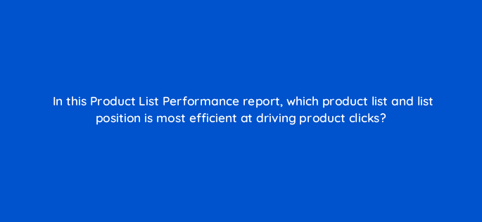 in this product list performance report which product list and list position is most efficient at driving product clicks 7897
