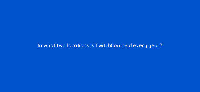 in what two locations is twitchcon held every year 94720