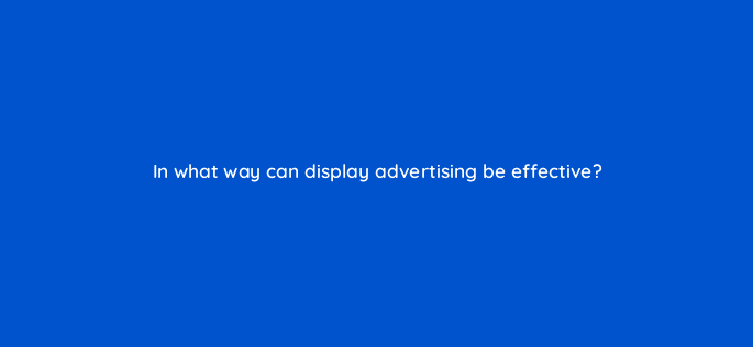 in what way can display advertising be effective 7063