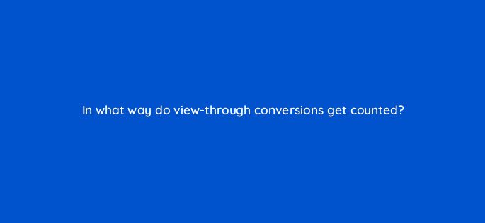 in what way do view through conversions get counted 125724 2