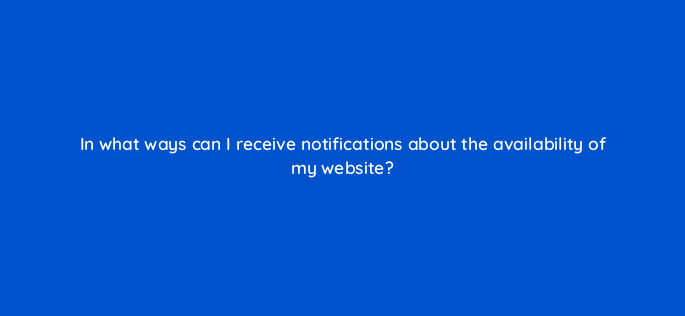 in what ways can i receive notifications about the availability of my website 11745