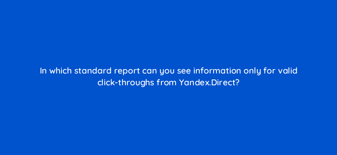 in which standard report can you see information only for valid click throughs from yandex direct 11807