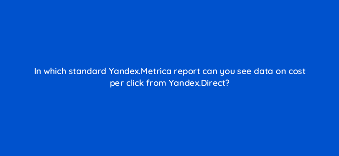 in which standard yandex metrica report can you see data on cost per click from yandex direct 11805