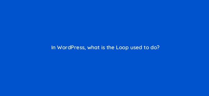 in wordpress what is the loop used to do 48597