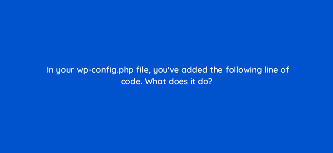 in your wp config php file youve added the following line of code what does it do 48697