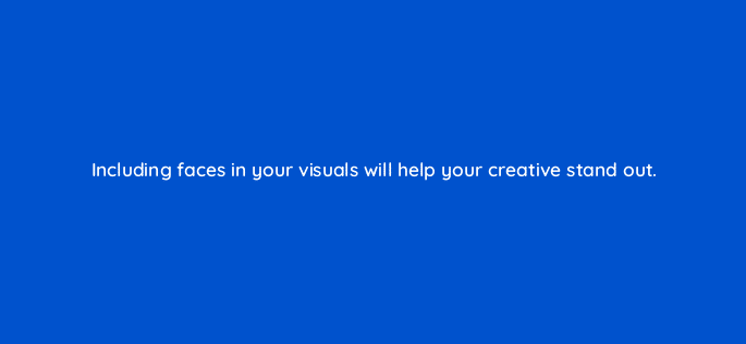 including faces in your visuals will help your creative stand out 123521