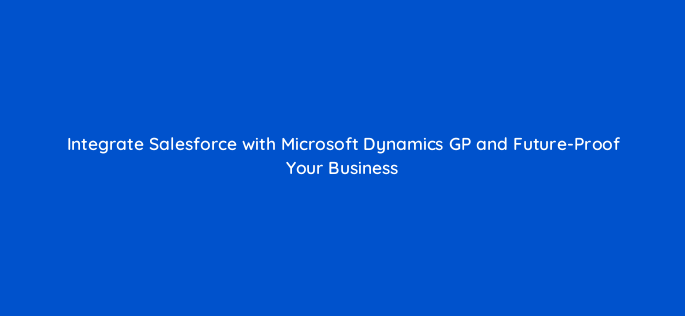 integrate salesforce with microsoft dynamics gp and future proof your business 76427