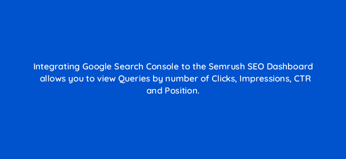integrating google search console to the semrush seo dashboard allows you to view queries by number of clicks impressions ctr and position 121684