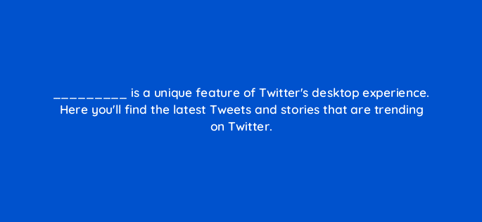is a unique feature of twitters desktop experience here youll find the latest tweets and stories that are trending on twitter 81982