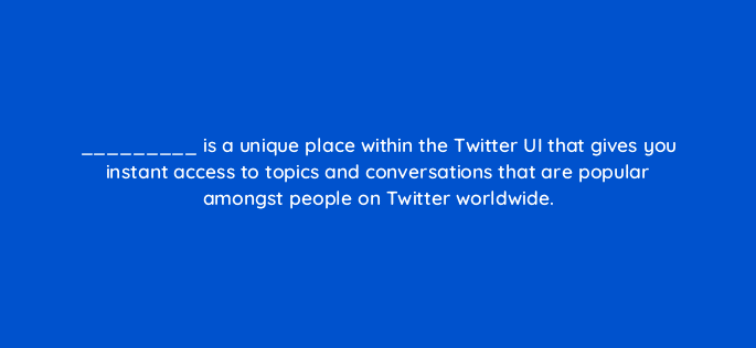 is a unique place within the twitter ui that gives you instant access to topics and conversations that are popular amongst people on twitter worldwide 81977