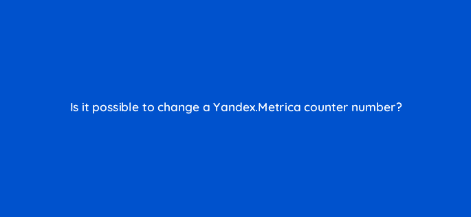 is it possible to change a yandex metrica counter number 11903