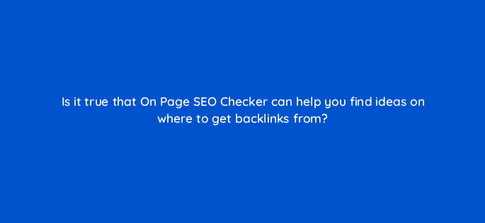 is it true that on page seo checker can help you find ideas on where to get backlinks from 110779