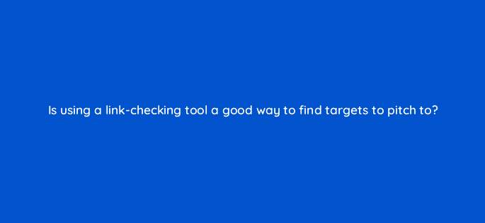 is using a link checking tool a good way to find targets to pitch to 110015