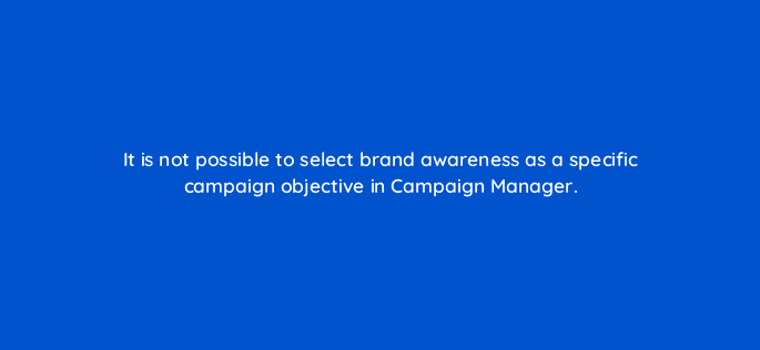 it is not possible to select brand awareness as a specific campaign objective in campaign manager 123714