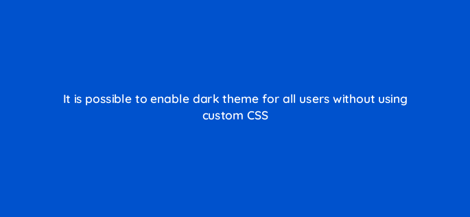 it is possible to enable dark theme for all users without using custom css 12435