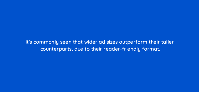 its commonly seen that wider ad sizes=