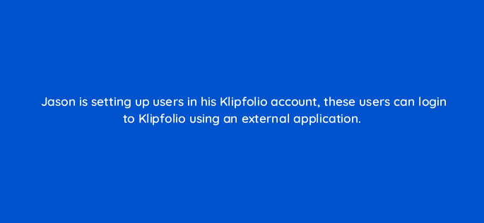 jason is setting up users in his klipfolio account these users can login to klipfolio using an external application 12670