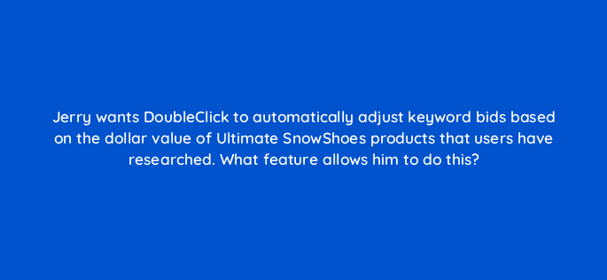jerry wants doubleclick to automatically adjust keyword bids based on the dollar value of ultimate snowshoes products that users have researched what feature allows him to do this 15897