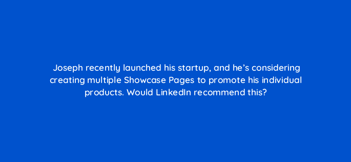 joseph recently launched his startup and hes considering creating multiple showcase pages to promote his individual products would linkedin recommend this 123566