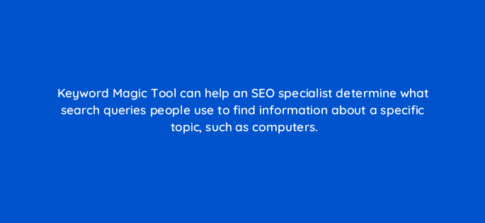 keyword magic tool can help an seo specialist determine what search queries people use to find information about a specific topic such as computers 110777