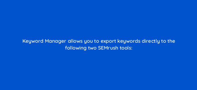 keyword manager allows you to export keywords directly to the following two semrush tools 110598