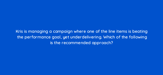 kris is managing a campaign where one of the line items is beating the performance goal yet underdelivering which of the following is the recommended approach 36915