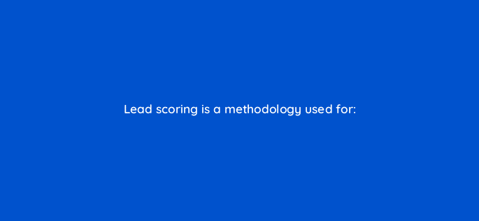 lead scoring is a methodology used for 123754