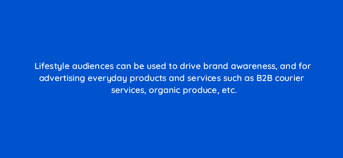 lifestyle audiences can be used to drive brand awareness and for advertising everyday products and services such as b2b courier services organic produce etc 94609