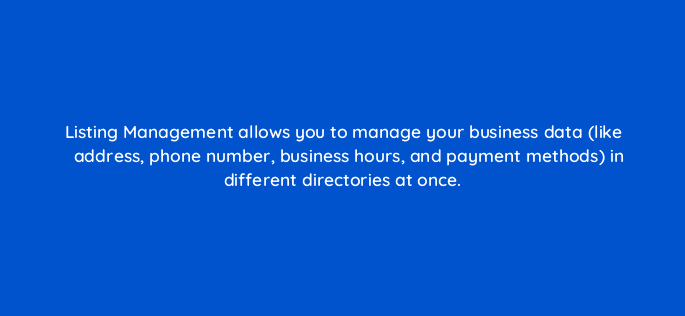 listing management allows you to manage your business data like address phone number business hours and payment methods in different directories at once 14361