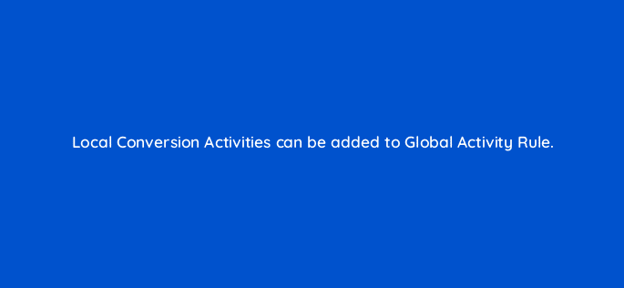 local conversion activities can be added to global activity rule 117226